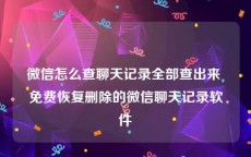 微信怎么查聊天记录全部查出来 免费恢复删除的微信聊天记录软件