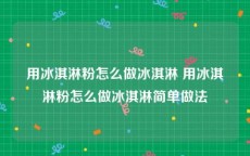 用冰淇淋粉怎么做冰淇淋 用冰淇淋粉怎么做冰淇淋简单做法