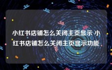 小红书店铺怎么关闭主页显示 小红书店铺怎么关闭主页显示功能