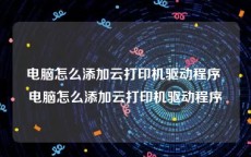 电脑怎么添加云打印机驱动程序 电脑怎么添加云打印机驱动程序