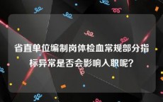 省直单位编制岗体检血常规部分指标异常是否会影响入职呢？