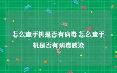 怎么查手机是否有病毒 怎么查手机是否有病毒感染