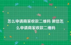 怎么申请商家收款二维码 微信怎么申请商家收款二维码