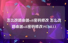 怎么改路由器wifi密码修改 怎么改路由器wifi密码修改192.168.1.1