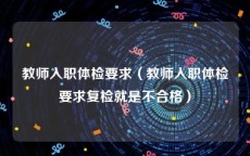 教师入职体检要求（教师入职体检要求复检就是不合格）