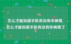 怎么才能知道手机有没有中病毒 怎么才能知道手机有没有中病毒了