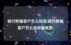 银行欺骗客户怎么投诉(银行欺骗客户怎么投诉最有效)