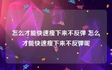 怎么才能快速瘦下来不反弹 怎么才能快速瘦下来不反弹呢