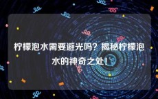 柠檬泡水需要避光吗？揭秘柠檬泡水的神奇之处！