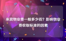 来宾物业费一般多少钱？影响物业费收取标准的因素