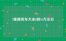 7座商务车大全8到15万左右