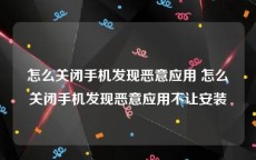 怎么关闭手机发现恶意应用 怎么关闭手机发现恶意应用不让安装