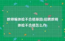 教师编体检不合格原因(招聘教师体检不合格怎么办)