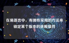 在易语言中，有哪些常用的方法来锁定某个版本的依赖组件