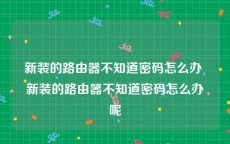 新装的路由器不知道密码怎么办 新装的路由器不知道密码怎么办呢