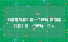 微信建群怎么建一个新群 微信建群怎么建一个新群一个人