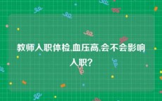 教师入职体检,血压高,会不会影响入职？