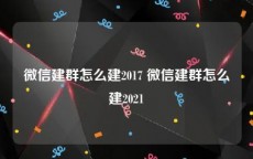 微信建群怎么建2017 微信建群怎么建2021