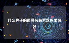 什么牌子的面膜抗皱紧致效果最好