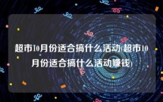 超市10月份适合搞什么活动(超市10月份适合搞什么活动赚钱)