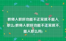 教师入职肝功能不正常就不能入职么(教师入职肝功能不正常就不能入职么吗)