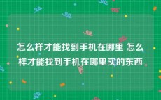 怎么样才能找到手机在哪里 怎么样才能找到手机在哪里买的东西