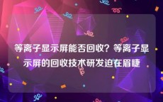 等离子显示屏能否回收？等离子显示屏的回收技术研发迫在眉睫