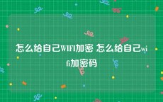 怎么给自己WIFI加密 怎么给自己wifi加密码