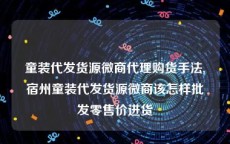 童装代发货源微商代理购货手法,宿州童装代发货源微商该怎样批发零售价进货