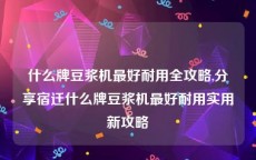 什么牌豆浆机最好耐用全攻略,分享宿迁什么牌豆浆机最好耐用实用新攻略