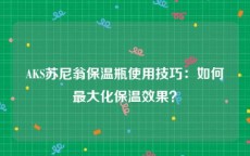 AKS苏尼翁保温瓶使用技巧：如何最大化保温效果？