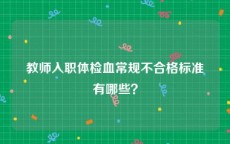 教师入职体检血常规不合格标准有哪些？