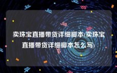 卖珠宝直播带货详细脚本(卖珠宝直播带货详细脚本怎么写)