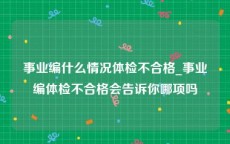 事业编什么情况体检不合格_事业编体检不合格会告诉你哪项吗