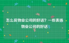 怎么说物业公司的好话？一些表扬物业公司的好话