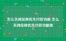 怎么关闭花呗优先付款功能 怎么关闭花呗优先付款功能呢