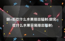 做ct后吃什么水果排出辐射(做完ct吃什么水果容易排出辐射)