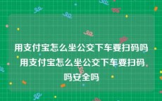 用支付宝怎么坐公交下车要扫码吗 用支付宝怎么坐公交下车要扫码吗安全吗