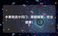 水果挑选小窍门：新鲜甜美，吃出健康！