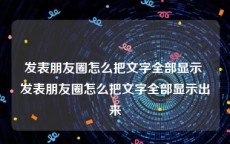 发表朋友圈怎么把文字全部显示 发表朋友圈怎么把文字全部显示出来