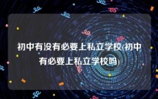 初中有没有必要上私立学校(初中有必要上私立学校吗)