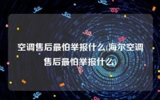 空调售后最怕举报什么(海尔空调售后最怕举报什么)