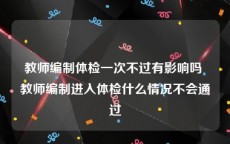 教师编制体检一次不过有影响吗 教师编制进入体检什么情况不会通过