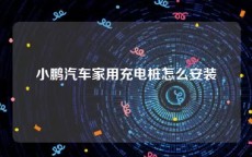 小鹏汽车家用充电桩怎么安装