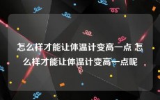 怎么样才能让体温计变高一点 怎么样才能让体温计变高一点呢