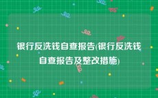 银行反洗钱自查报告(银行反洗钱自查报告及整改措施)