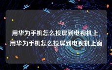 用华为手机怎么投屏到电视机上 用华为手机怎么投屏到电视机上面