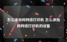 怎么添加同网络打印机 怎么添加同网络打印机的设备