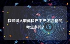 教师编入职体检严不严,不合格的考生多吗？