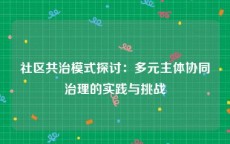 社区共治模式探讨：多元主体协同治理的实践与挑战